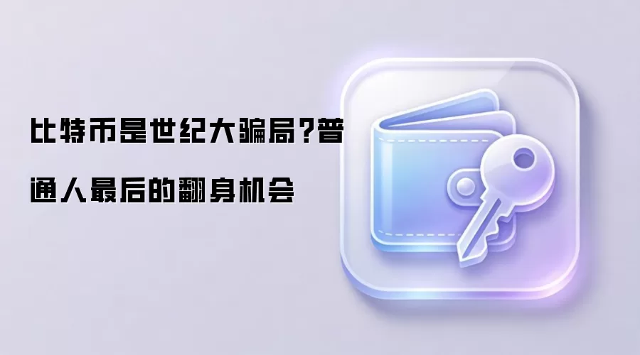 比特币是世纪大骗局？普通人最后的翻身机会