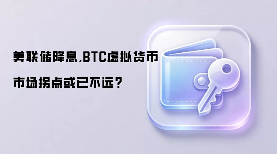 美联储降息,BTC虚拟货币市场拐点或已不远？