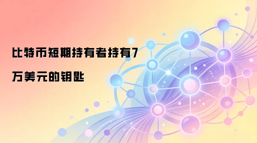 比特币短期持有者持有7万美元的钥匙