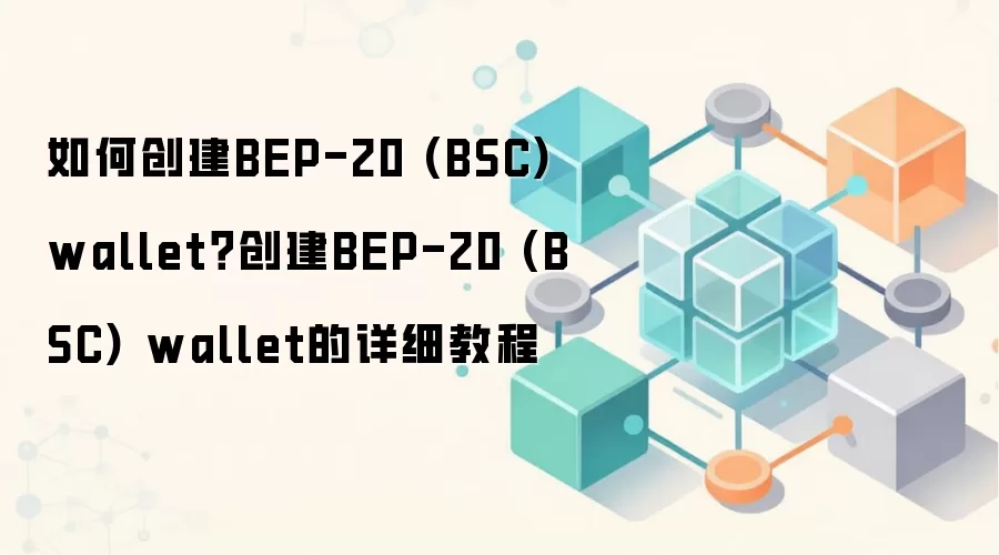 如何创建BEP-20 (BSC) wallet？创建BEP-20 (BSC) wallet的详细教程