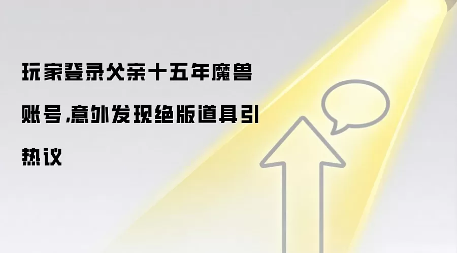 玩家登录父亲十五年魔兽账号，意外发现绝版道具引热议