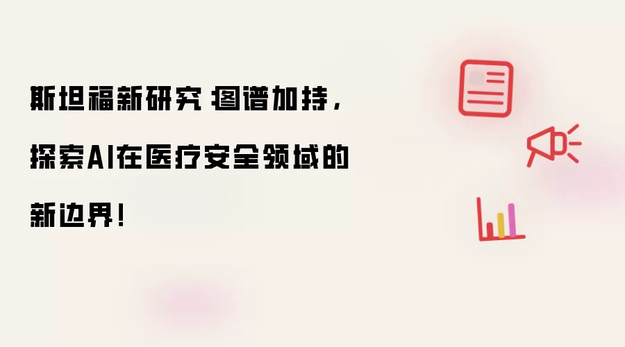 斯坦福新研究：图谱加持，探索AI在医疗安全领域的新边界！