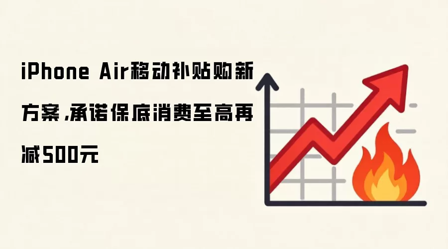 iPhone Air移动补贴购新方案，承诺保底消费至高再减500元