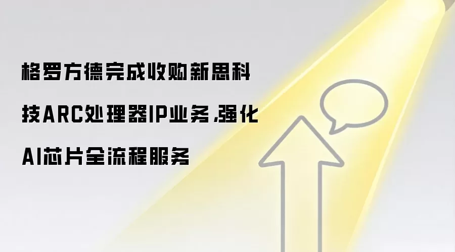 格罗方德完成收购新思科技ARC处理器IP业务，强化AI芯片全流程服务