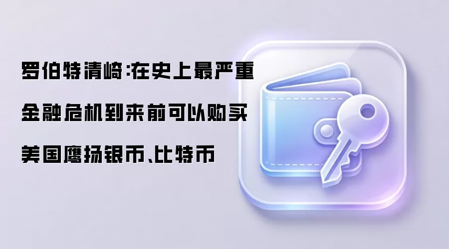 罗伯特清崎:在史上最严重金融危机到来前可以购买美国鹰扬银币、比特币