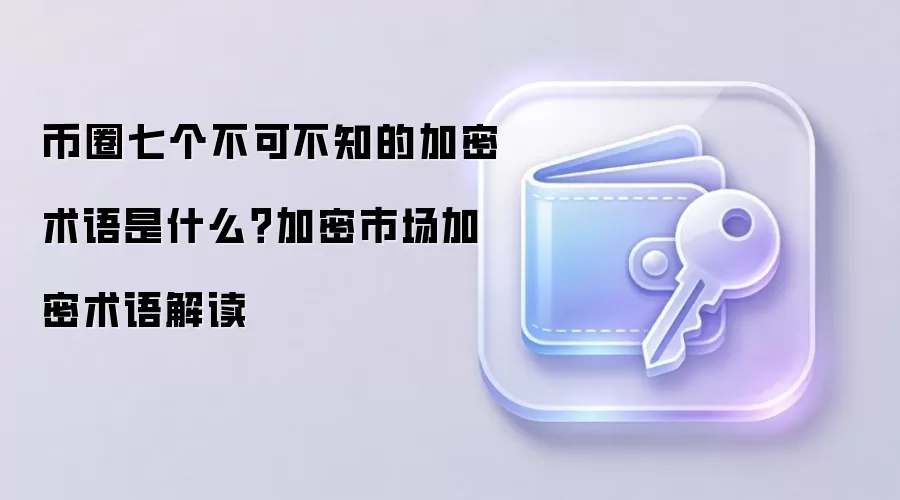 币圈七个不可不知的加密术语是什么？加密市场加密术语解读