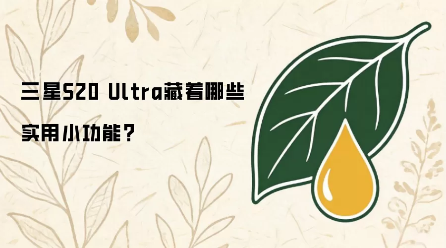 三星S20 Ultra藏着哪些实用小功能？