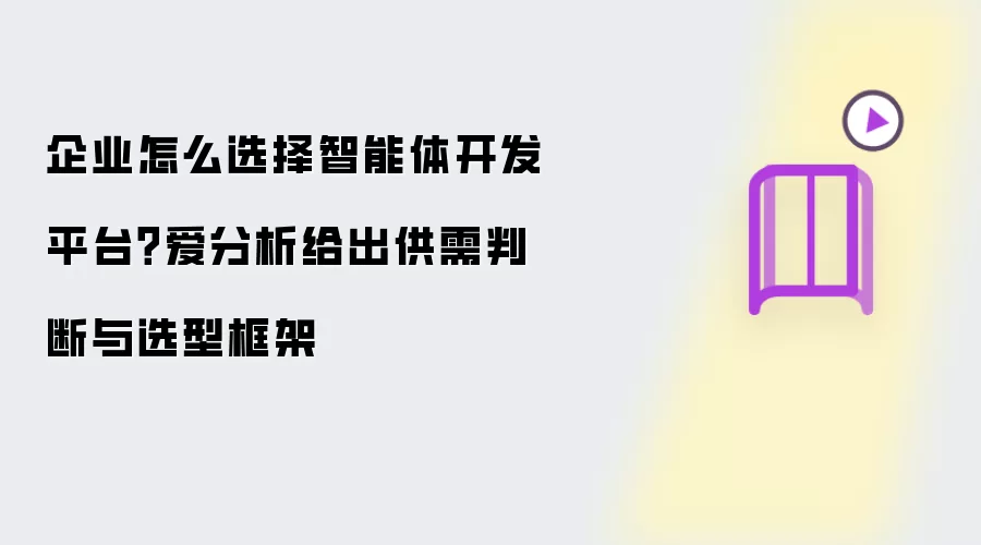 企业怎么选择智能体开发平台？爱分析给出供需判断与选型框架