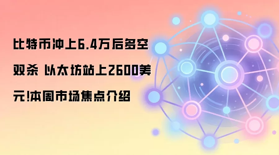 比特币冲上6.4万后多空双杀 以太坊站上2600美元!本周市场焦点介绍