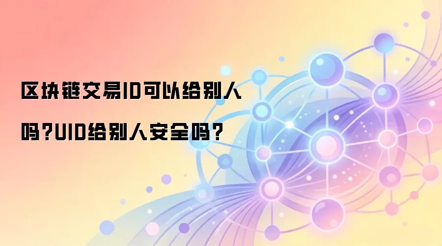 区块链交易ID可以给别人吗？UID给别人安全吗？