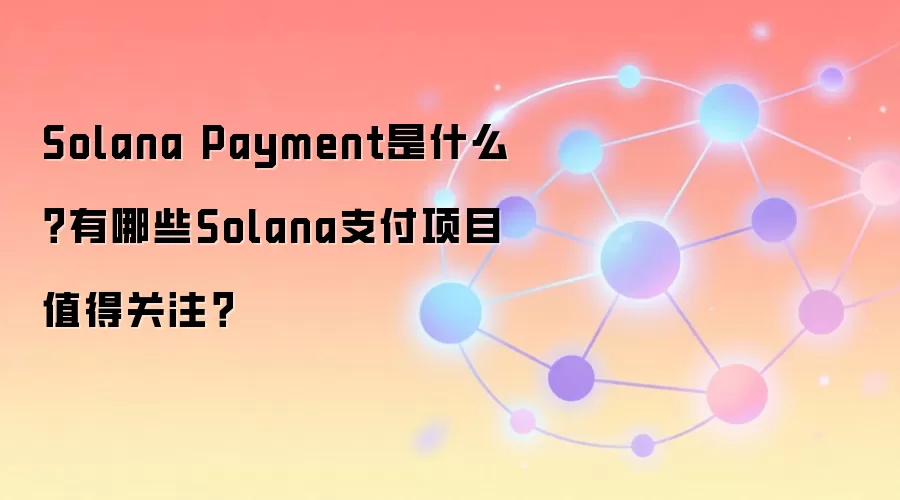 Solana Payment是什么？有哪些Solana支付项目值得关注？