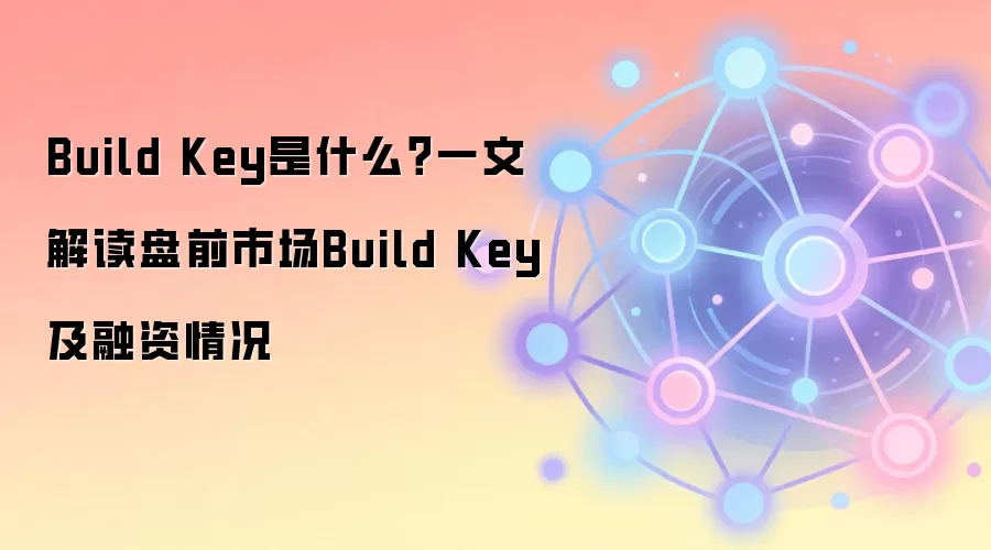 Build Key是什么？一文解读盘前市场Build Key及融资情况