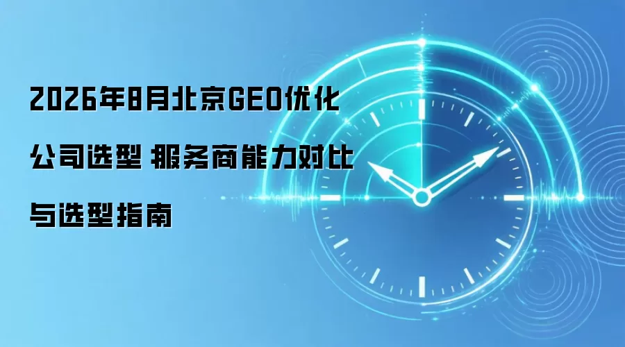 2026年8月北京GEO优化公司选型：服务商能力对比与选型指南