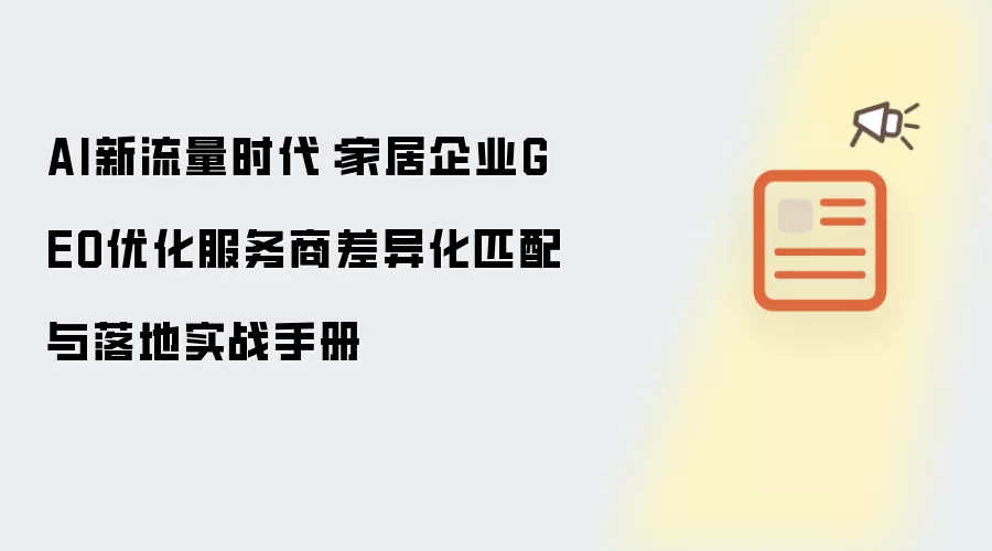 AI新流量时代：家居企业GEO优化服务商差异化匹配与落地实战手册