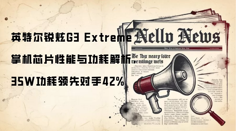 英特尔锐炫G3 Extreme掌机芯片性能与功耗解析，35W功耗领先对手42%