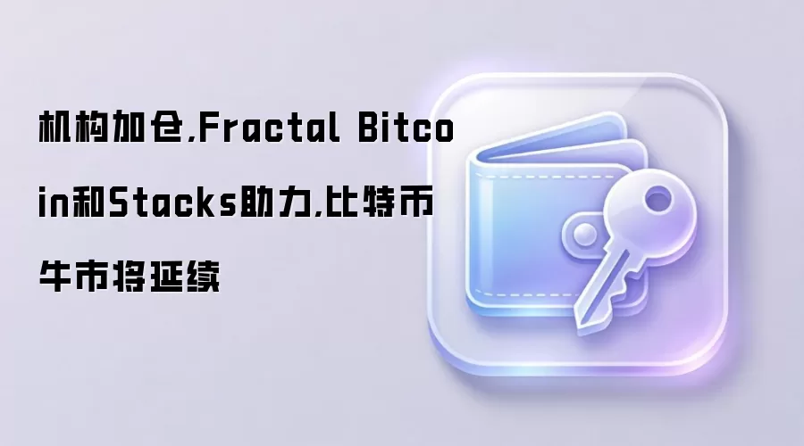机构加仓,Fractal Bitcoin和Stacks助力,比特币牛市将延续