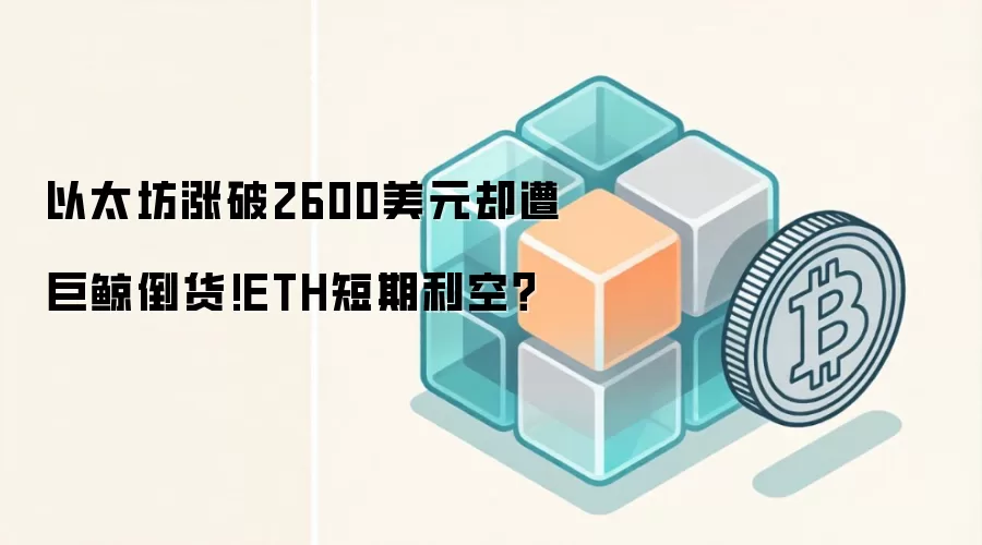 以太坊涨破2600美元却遭巨鲸倒货!ETH短期利空？