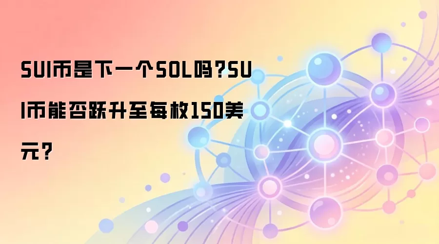 SUI币是下一个SOL吗？SUI币能否跃升至每枚150美元？