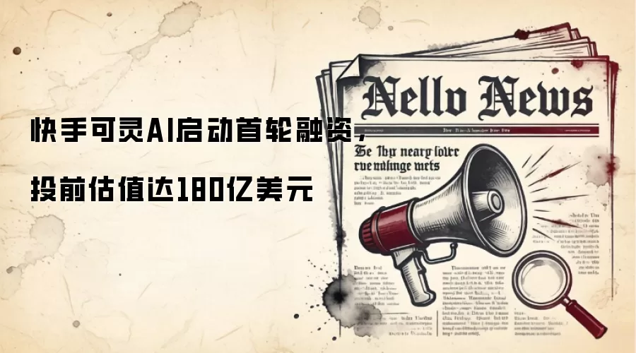 快手可灵AI启动首轮融资,投前估值达180亿美元
