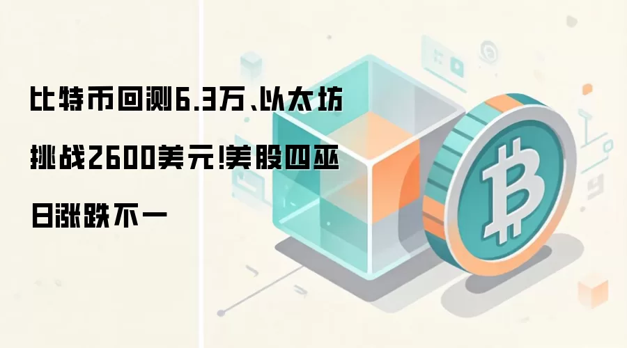 比特币回测6.3万、以太坊挑战2600美元!美股四巫日涨跌不一