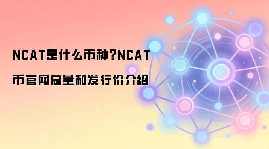 NCAT是什么币种？NCAT币官网总量和发行价介绍
