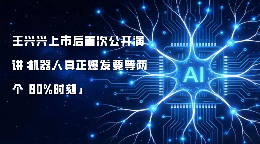 王兴兴上市后首次公开演讲：机器人真正爆发要等两个「80%时刻」