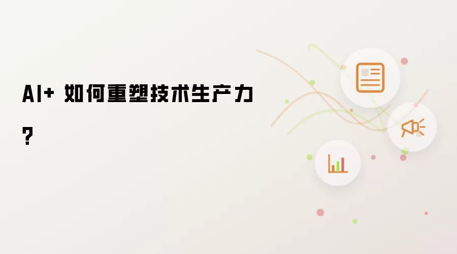 AI+ 如何重塑技术生产力？