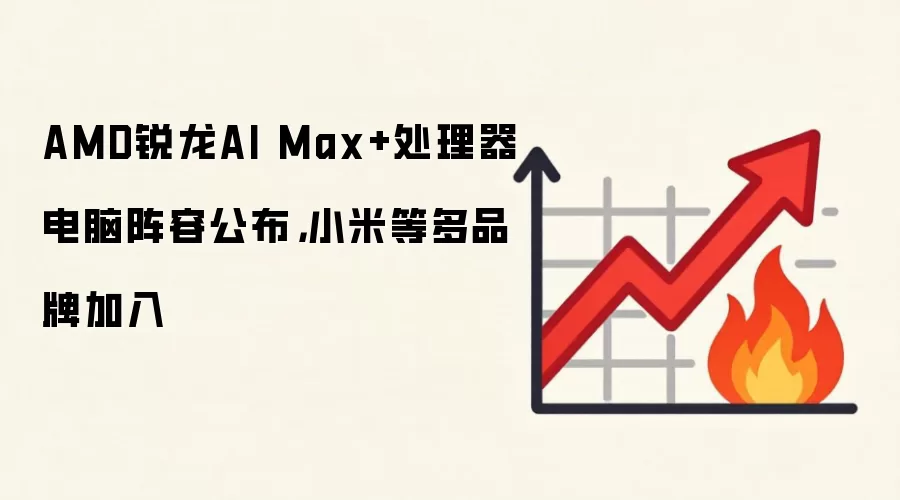 AMD锐龙AI Max+处理器电脑阵容公布，小米等多品牌加入
