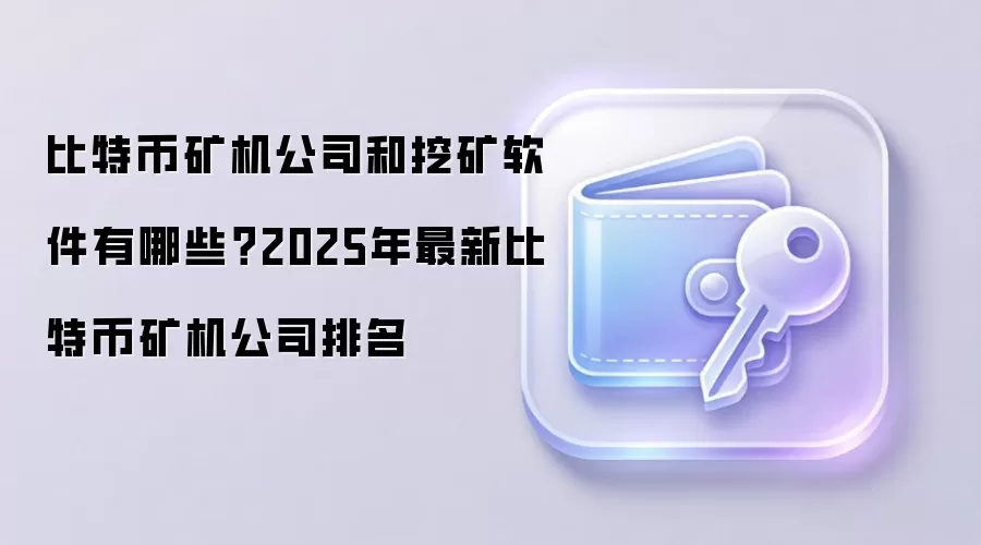 比特币矿机公司和挖矿软件有哪些？2025年最新比特币矿机公司排名