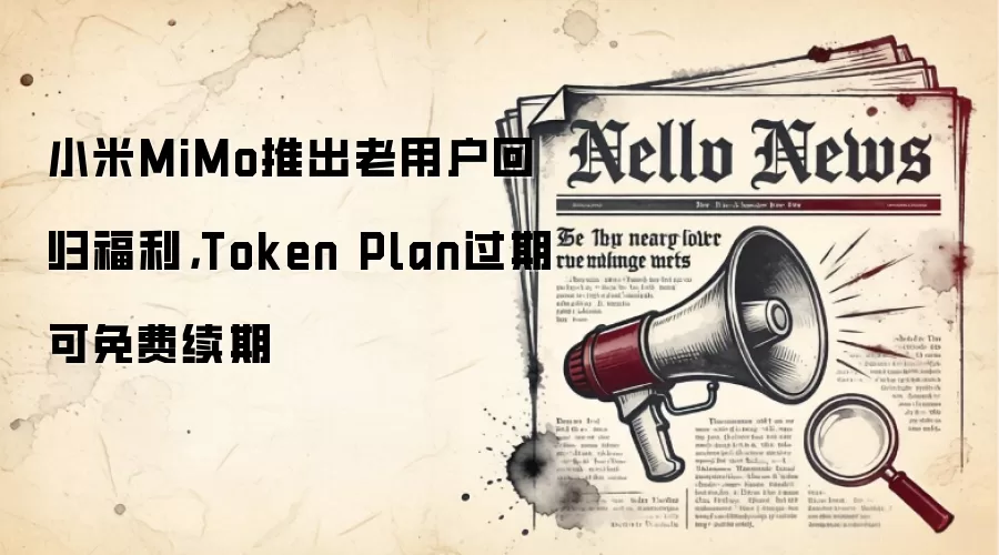 小米MiMo推出老用户回归福利,Token Plan过期可免费续期