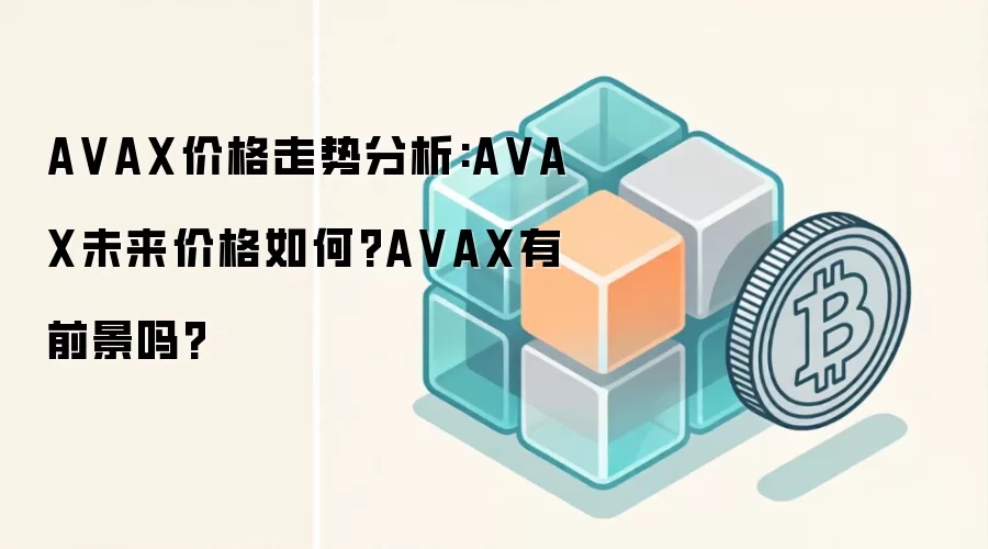 AVAX价格走势分析:AVAX未来价格如何?AVAX有前景吗?