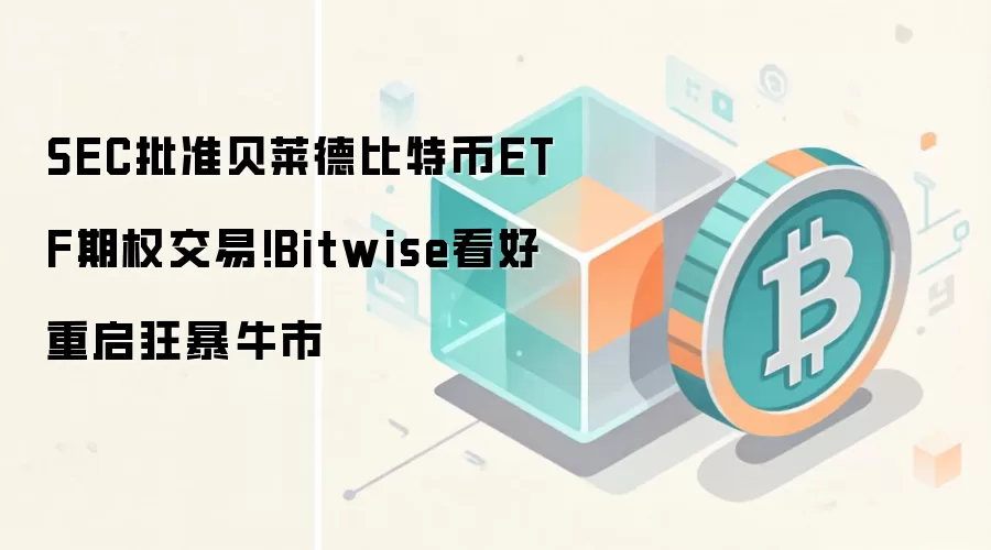 SEC批准贝莱德比特币ETF期权交易!Bitwise看好重启狂暴牛市