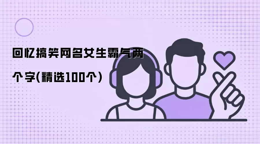 回忆搞笑网名女生霸气两个字(精选100个)