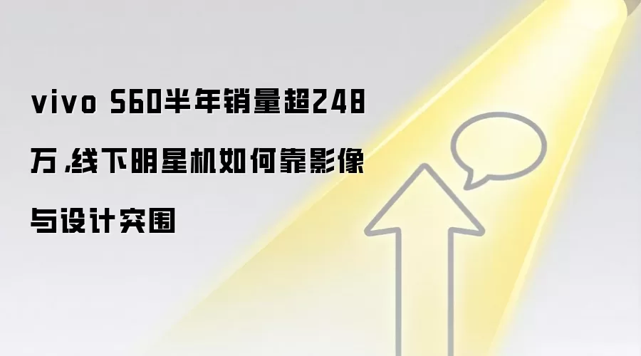 vivo S60半年销量超248万，线下明星机如何靠影像与设计突围