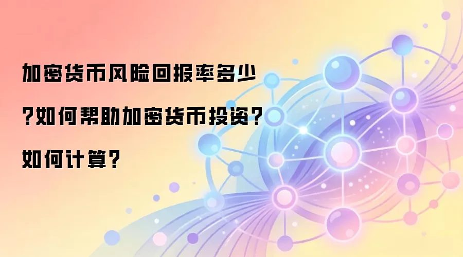 加密货币风险回报率多少？如何帮助加密货币投资？如何计算？