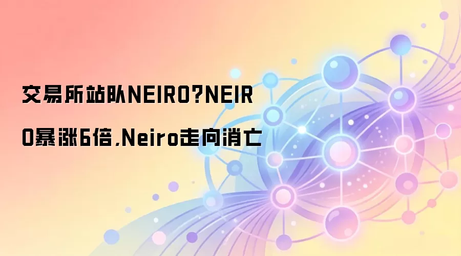 交易所站队NEIRO？NEIRO暴涨6倍,Neiro走向消亡