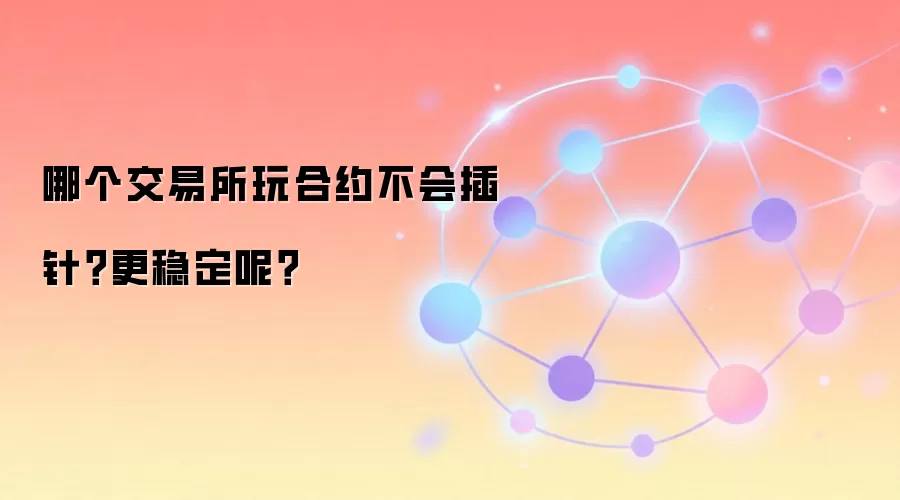 哪个交易所玩合约不会插针？更稳定呢？