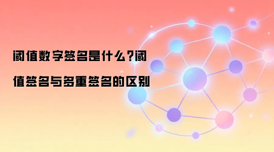 阈值数字签名是什么？阈值签名与多重签名的区别