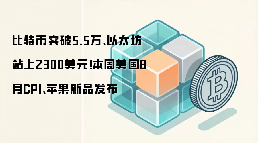 比特币突破5.5万、以太坊站上2300美元!本周美国8月CPI、苹果新品发布