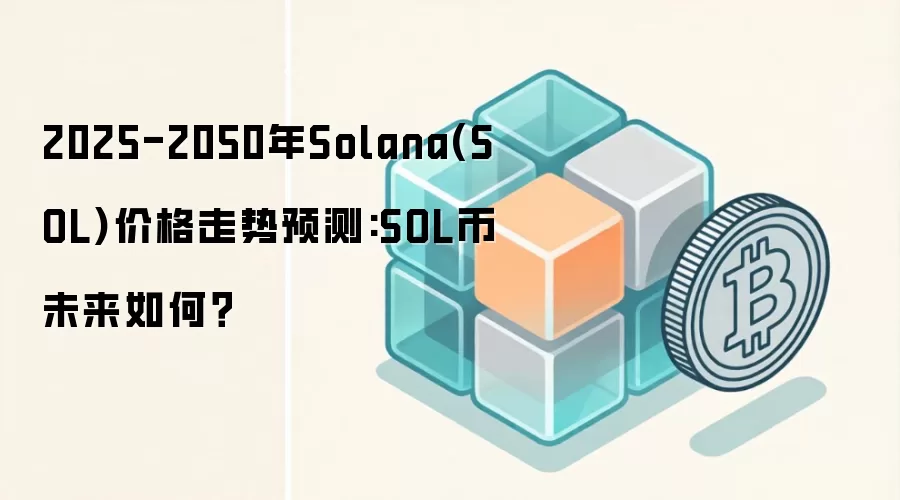 2025-2050年Solana(SOL)价格走势预测:SOL币未来如何？