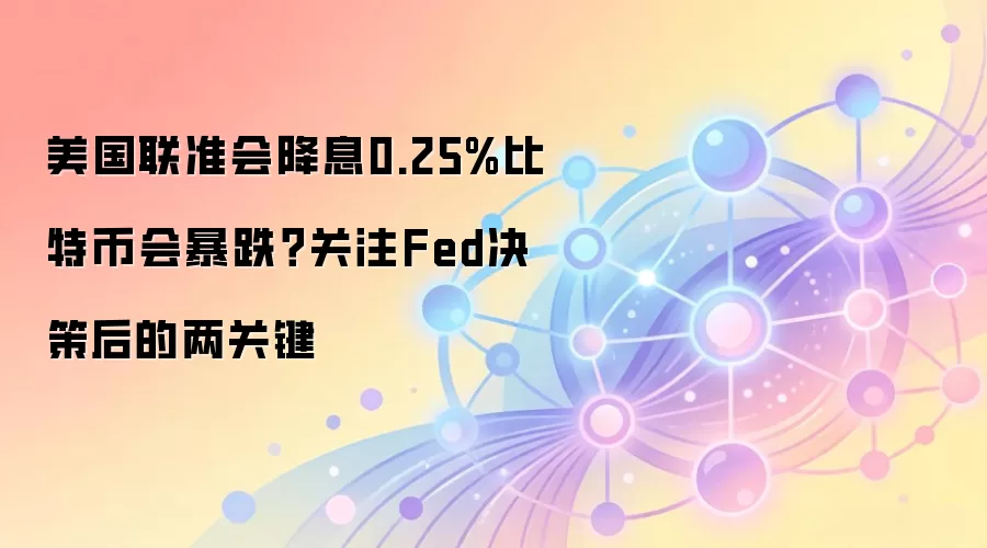 美国联准会降息0.25%比特币会暴跌？关注Fed决策后的两关键