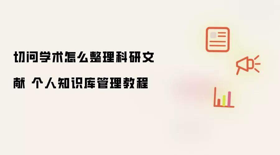 切问学术怎么整理科研文献 个人知识库管理教程