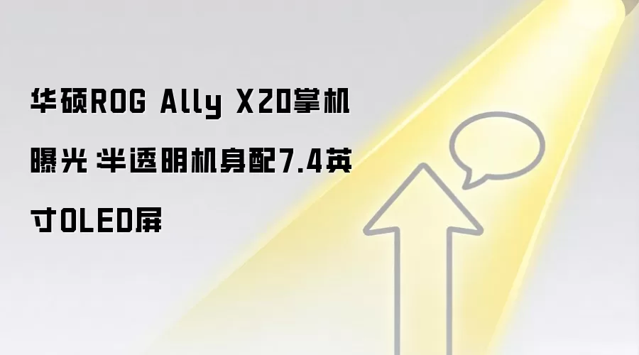 华硕ROG Ally X20掌机曝光：半透明机身配7.4英寸OLED屏