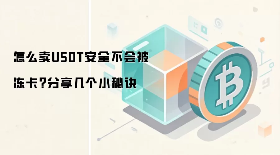 怎么卖USDT安全不会被冻卡？分享几个小秘诀