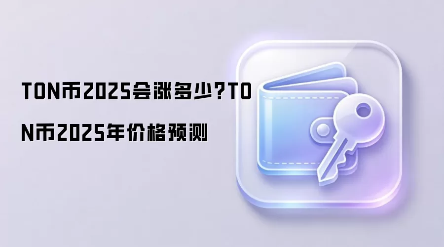 TON币2025会涨多少？TON币2025年价格预测