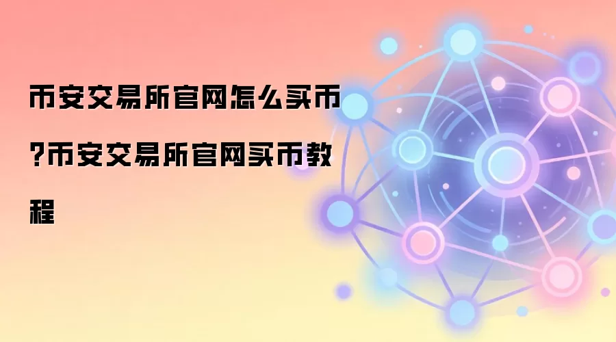 币安交易所官网怎么买币？币安交易所官网买币教程