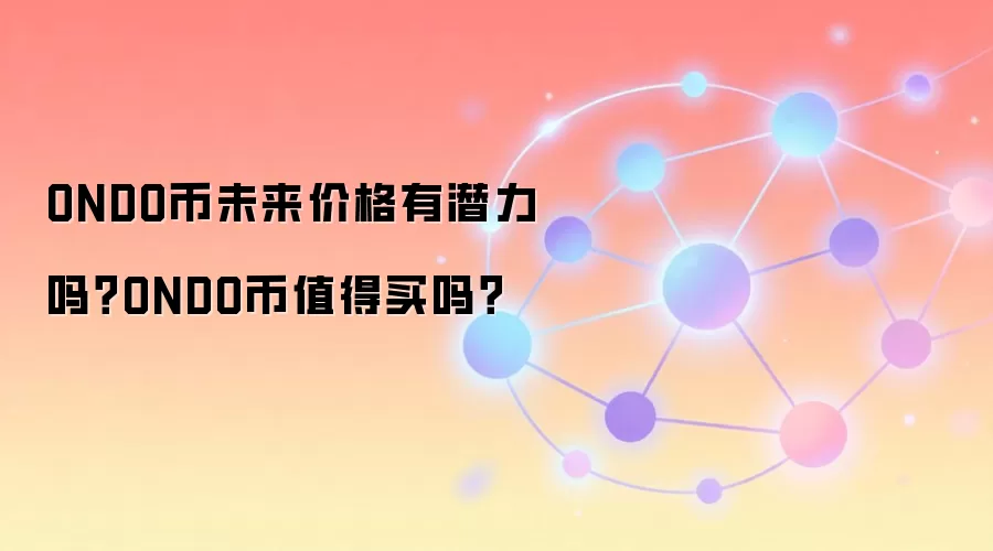ONDO币未来价格有潜力吗？ONDO币值得买吗？
