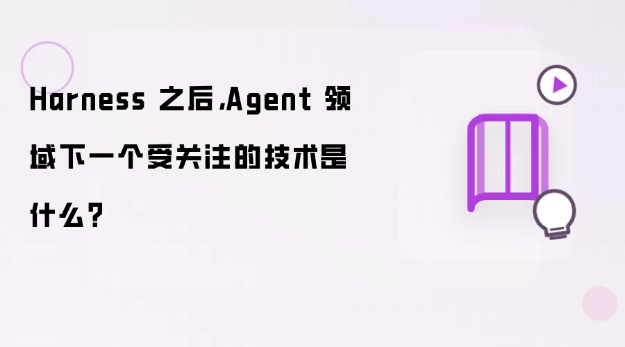Harness 之后，Agent 领域下一个受关注的技术是什么？