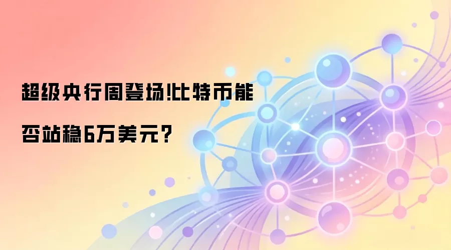 超级央行周登场!比特币能否站稳6万美元？