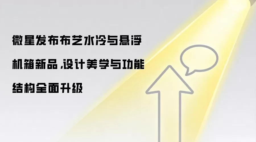 微星发布布艺水冷与悬浮机箱新品，设计美学与功能结构全面升级